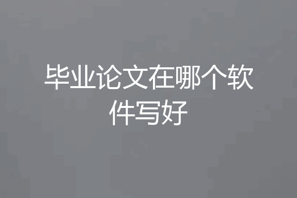 毕业论文在哪个软件写好