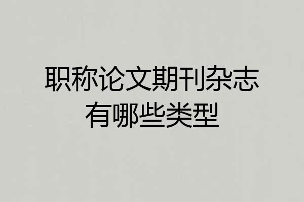 职称论文期刊杂志有哪些类型