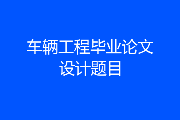 车辆工程毕业论文设计题目