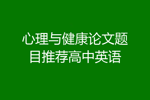 心理与健康论文题目推荐高中英语