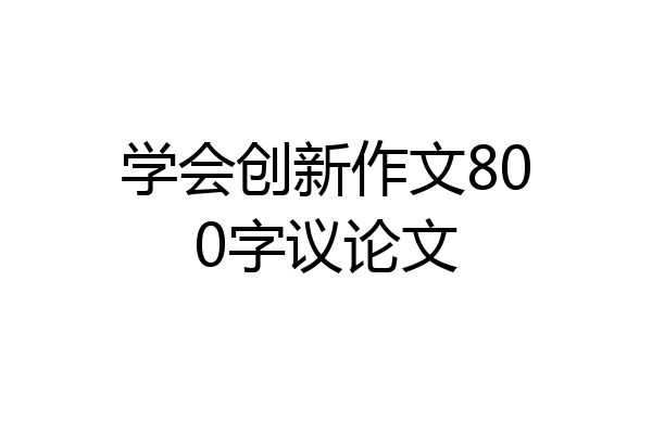 学会创新作文800字议论文