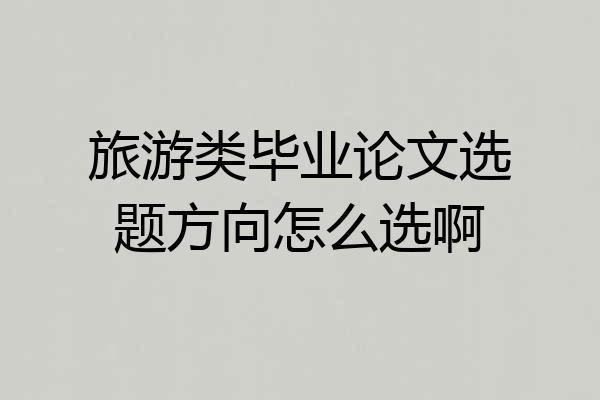 旅游类毕业论文选题方向怎么选啊