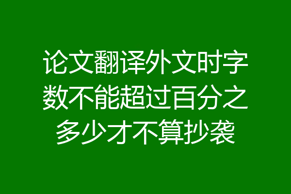 论文翻译外文时字数不能超过百分之多少才不算抄袭