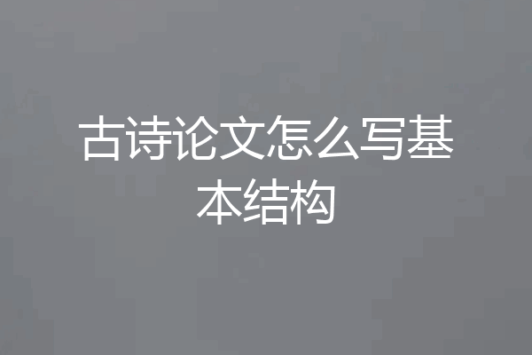 古诗论文怎么写基本结构