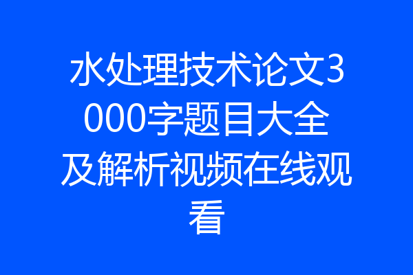 水处理技术论文3000字题目大全及解析视频在线观看