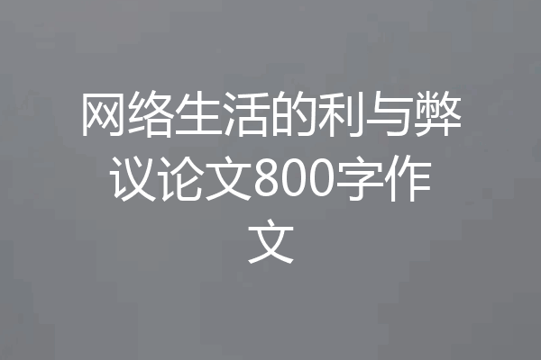 网络生活的利与弊议论文800字作文