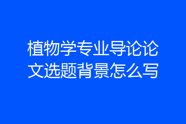 植物学专业导论论文选题背景怎么写