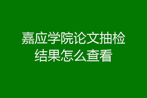 嘉应学院论文抽检结果怎么查看