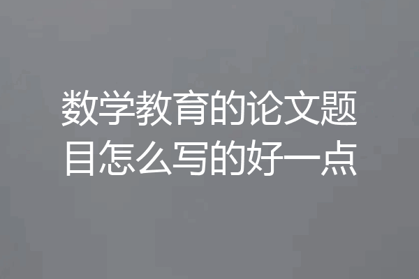 数学教育的论文题目怎么写的好一点