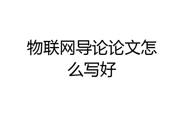 物联网导论论文怎么写好