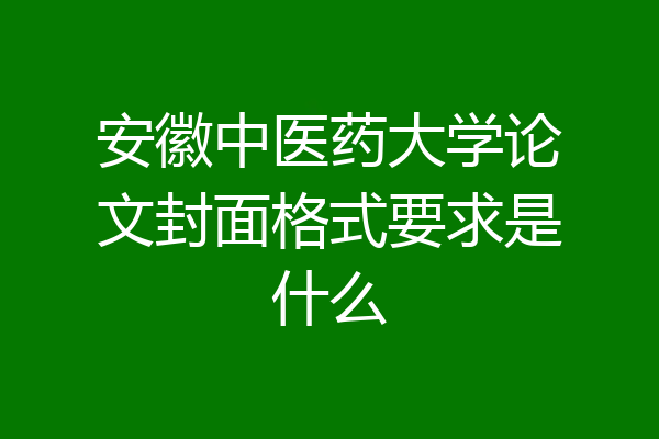 安徽中医药大学论文封面格式要求是什么