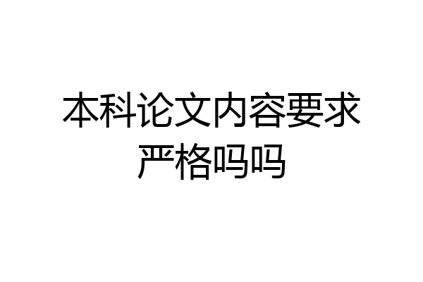 本科论文内容要求严格吗吗