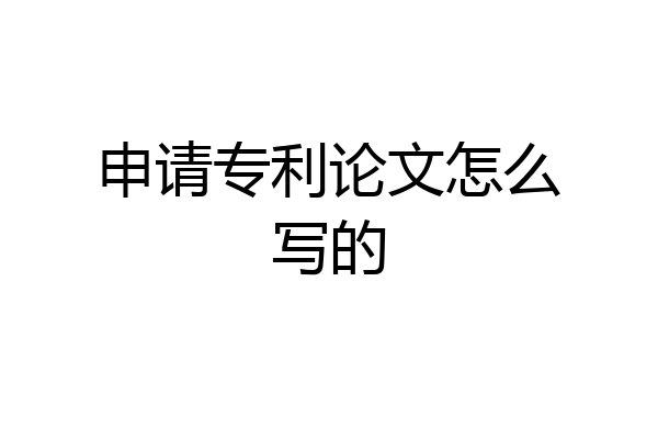 申请专利论文怎么写的