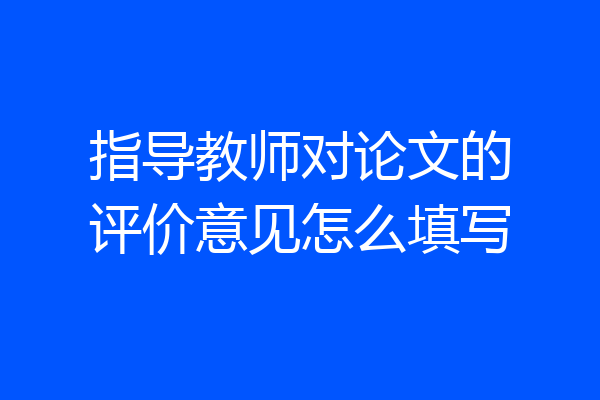 指导教师对论文的评价意见怎么填写