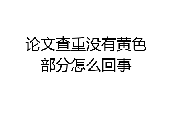 论文查重没有黄色部分怎么回事