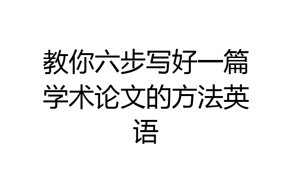 教你六步写好一篇学术论文的方法英语