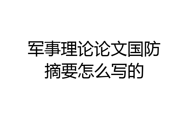 军事理论论文国防摘要怎么写的