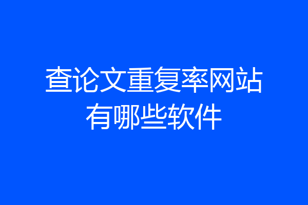查论文重复率网站有哪些软件