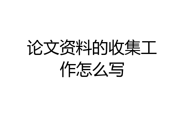 论文资料的收集工作怎么写