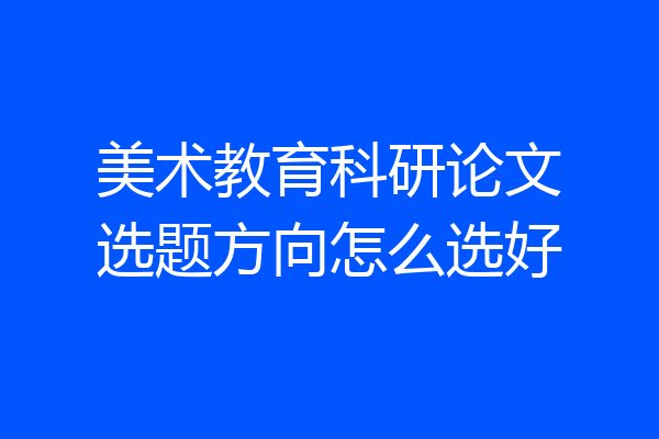 美术教育科研论文选题方向怎么选好