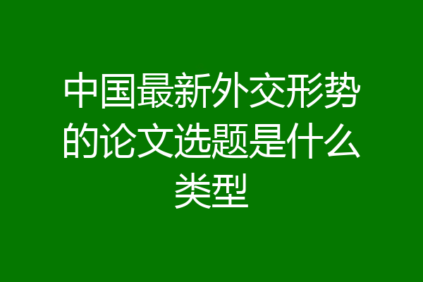 中国最新外交形势的论文选题是什么类型