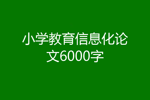 小学教育信息化论文6000字