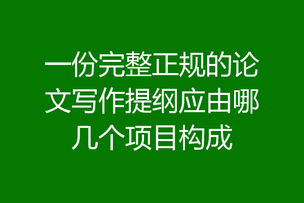 一份完整正规的论文写作提纲应由哪几个项目构成