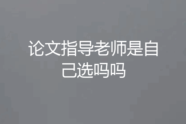 论文指导老师是自己选吗吗