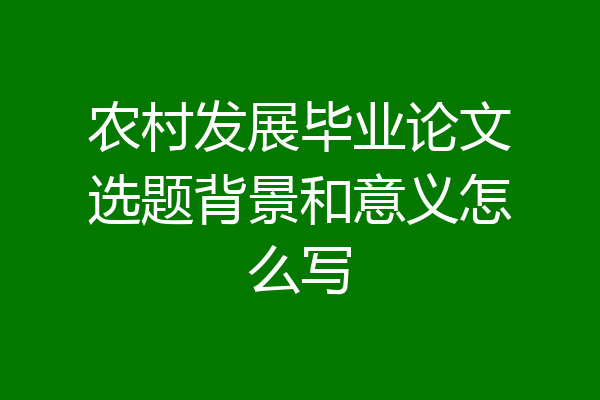 农村发展毕业论文选题背景和意义怎么写