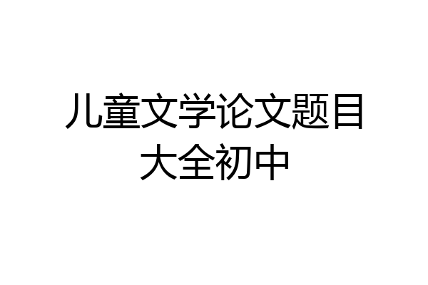 儿童文学论文题目大全初中