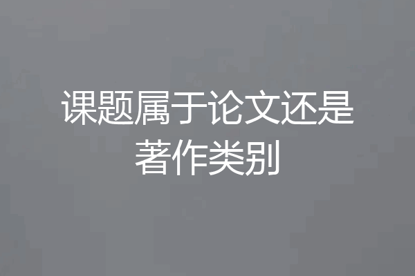 课题属于论文还是著作类别