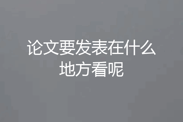 论文要发表在什么地方看呢