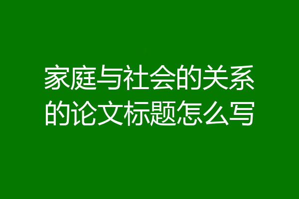 家庭与社会的关系的论文标题怎么写