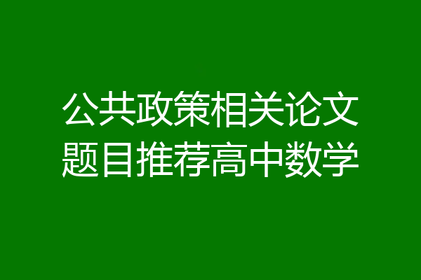公共政策相关论文题目推荐高中数学