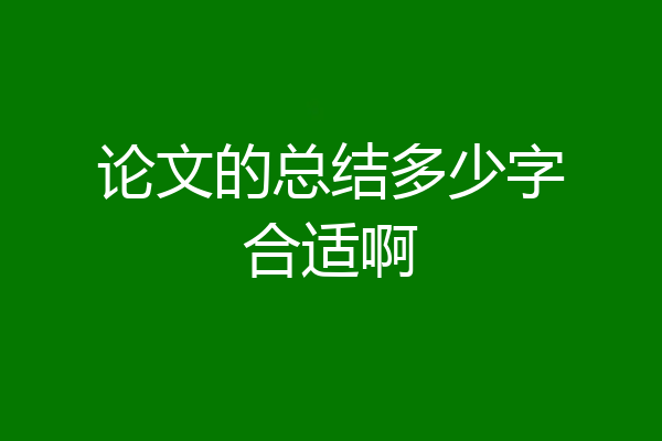 论文的总结多少字合适啊
