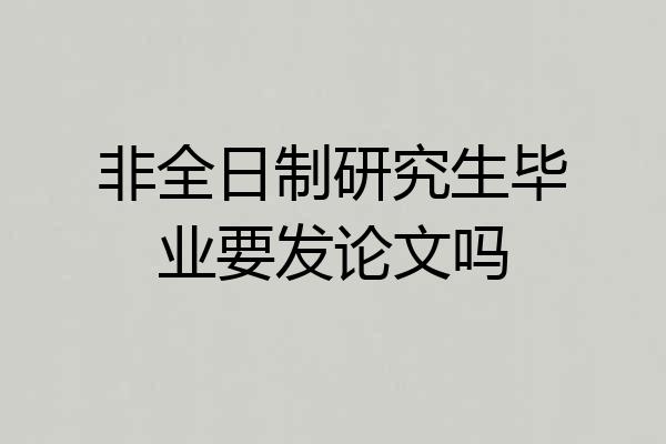 非全日制研究生毕业要发论文吗