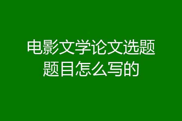 电影文学论文选题题目怎么写的