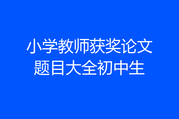 小学教师获奖论文题目大全初中生