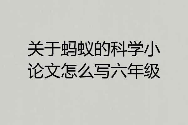 关于蚂蚁的科学小论文怎么写六年级