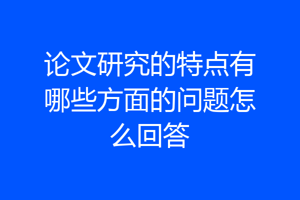 论文研究的特点有哪些方面的问题怎么回答