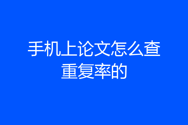 手机上论文怎么查重复率的