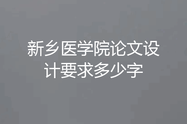 新乡医学院论文设计要求多少字