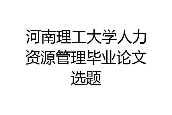 河南理工大学人力资源管理毕业论文选题