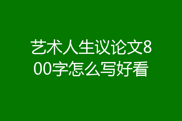 艺术人生议论文800字怎么写好看