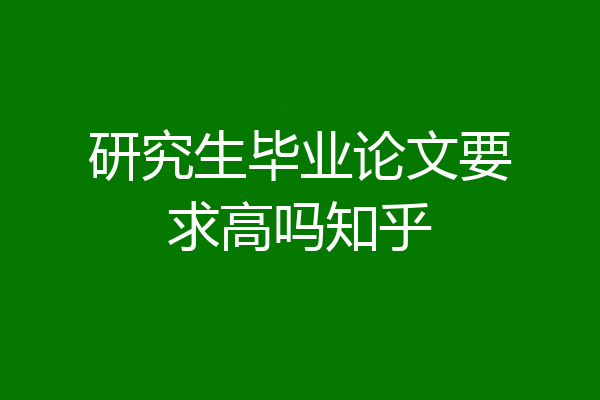 研究生毕业论文要求高吗知乎