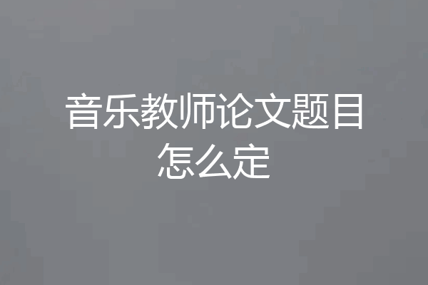 音乐教师论文题目怎么定