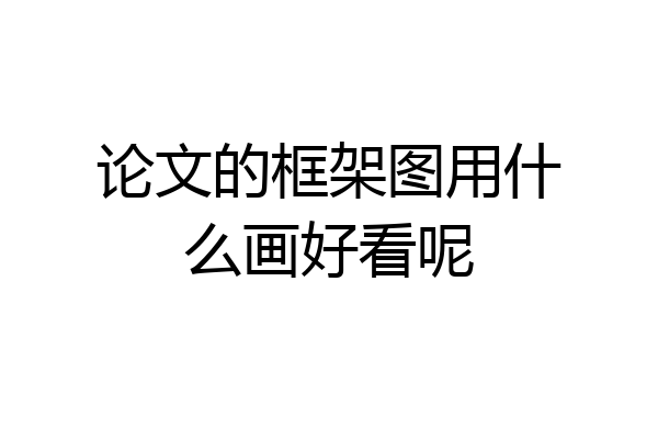 论文的框架图用什么画好看呢