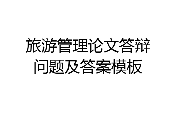 旅游管理论文答辩问题及答案模板