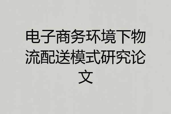 电子商务环境下物流配送模式研究论文