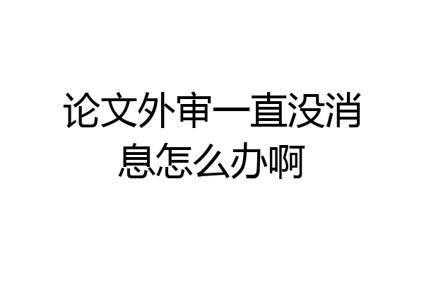 论文外审一直没消息怎么办啊
